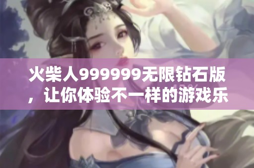 火柴人999999无限钻石版，让你体验不一样的游戏乐趣与挑战