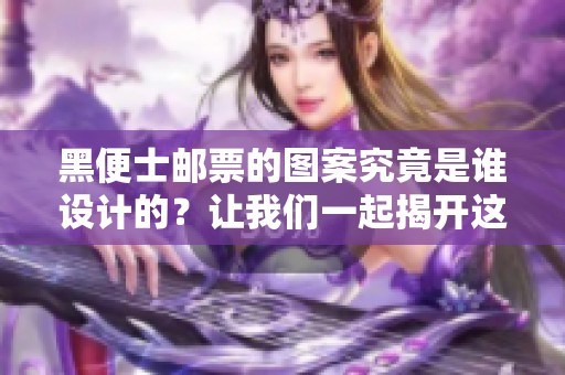 黑便士邮票的图案究竟是谁设计的？让我们一起揭开这个谜团。