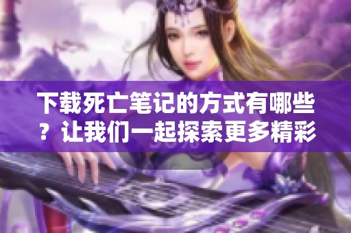 下载死亡笔记的方式有哪些？让我们一起探索更多精彩内容。