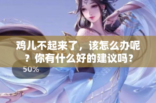 鸡儿不起来了，该怎么办呢？你有什么好的建议吗？