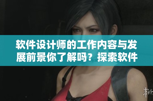 软件设计师的工作内容与发展前景你了解吗？探索软件设计师的职业路径与挑战。