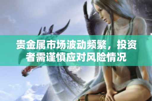 贵金属市场波动频繁，投资者需谨慎应对风险情况