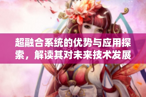 超融合系统的优势与应用探索，解读其对未来技术发展的影响