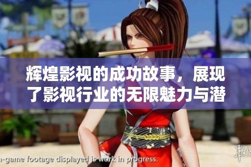 辉煌影视的成功故事，展现了影视行业的无限魅力与潜力