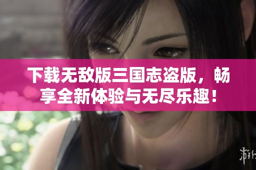 下载无敌版三国志盗版，畅享全新体验与无尽乐趣！
