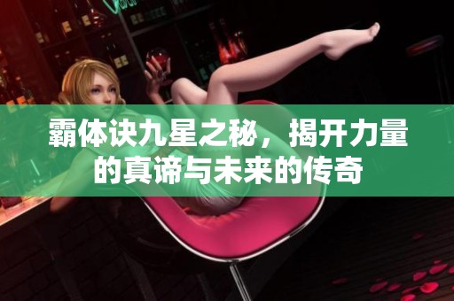 霸体诀九星之秘，揭开力量的真谛与未来的传奇