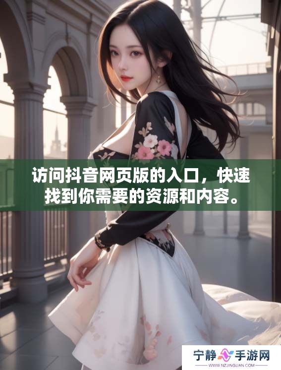 访问抖音网页版的入口，快速找到你需要的资源和内容。