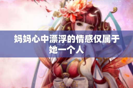 妈妈心中漂浮的情感仅属于她一个人