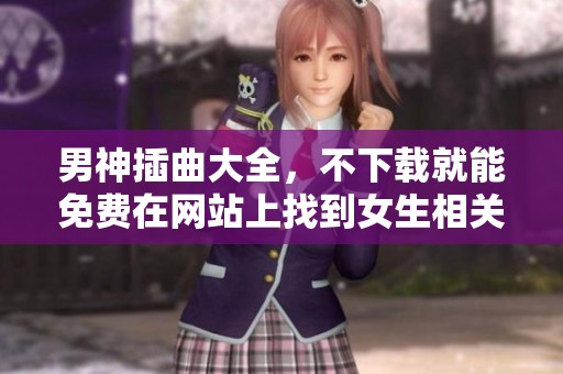 男神插曲大全，不下载就能免费在网站上找到女生相关歌曲