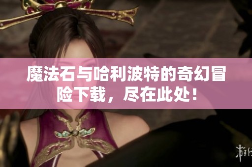 魔法石与哈利波特的奇幻冒险下载，尽在此处！