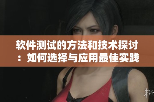 软件测试的方法和技术探讨：如何选择与应用最佳实践