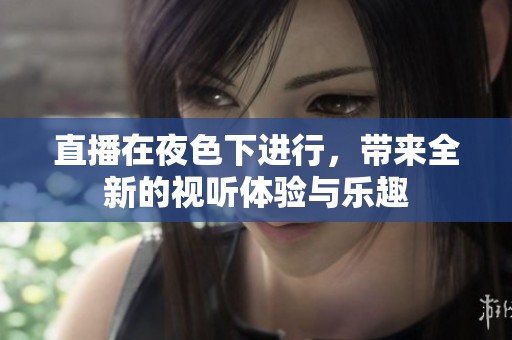 直播在夜色下进行，带来全新的视听体验与乐趣