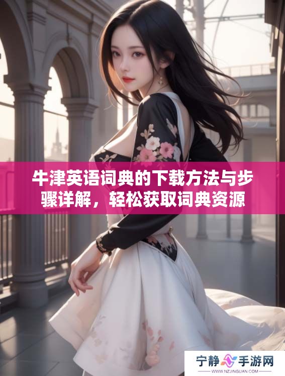 牛津英语词典的下载方法与步骤详解，轻松获取词典资源