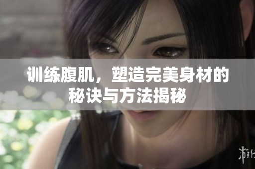 训练腹肌，塑造完美身材的秘诀与方法揭秘