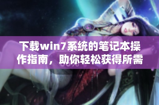下载win7系统的笔记本操作指南，助你轻松获得所需系统
