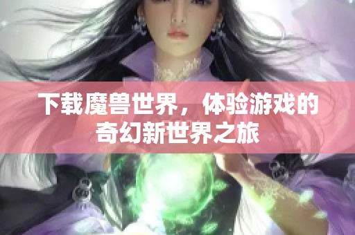 下载魔兽世界，体验游戏的奇幻新世界之旅