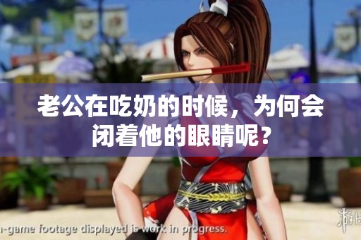 老公在吃奶的时候，为何会闭着他的眼睛呢？