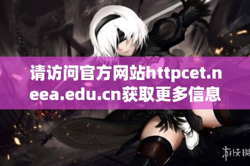 请访问官方网站httpcet.neea.edu.cn获取更多信息与考试详情。