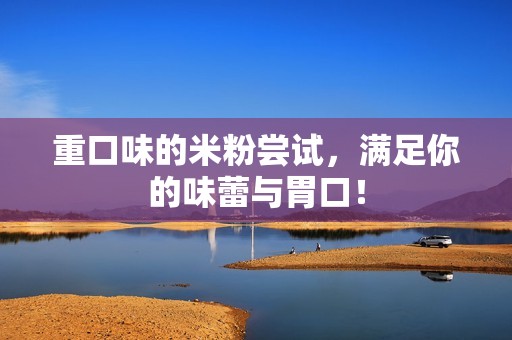 重口味的米粉尝试，满足你的味蕾与胃口！