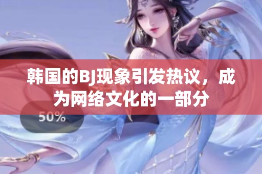 韩国的BJ现象引发热议，成为网络文化的一部分