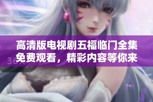 高清版电视剧五福临门全集免费观看，精彩内容等你来追剧！