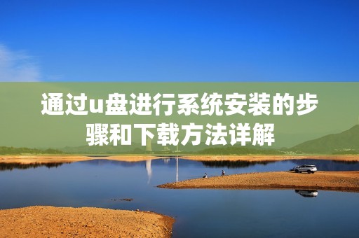 通过u盘进行系统安装的步骤和下载方法详解