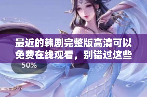 最近的韩剧完整版高清可以免费在线观看，别错过这些精彩内容！