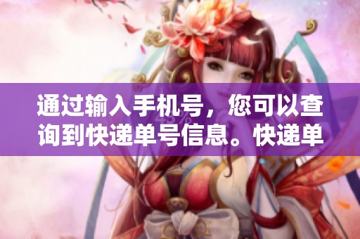 通过输入手机号，您可以查询到快递单号信息。快递单号查询，手机号输入即可获得。