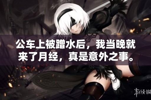 公车上被蹭水后，我当晚就来了月经，真是意外之事。
