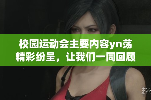 校园运动会主要内容yn荡精彩纷呈，让我们一同回顾那些难忘的瞬间和活动