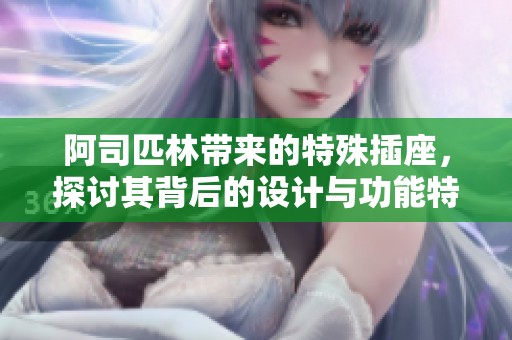 阿司匹林带来的特殊插座，探讨其背后的设计与功能特点
