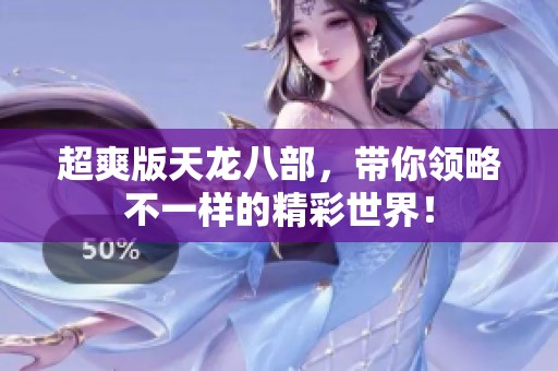 超爽版天龙八部，带你领略不一样的精彩世界！