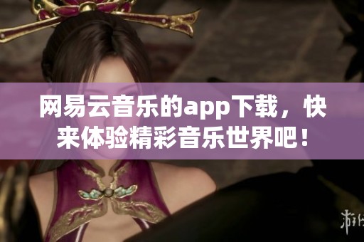 网易云音乐的app下载，快来体验精彩音乐世界吧！