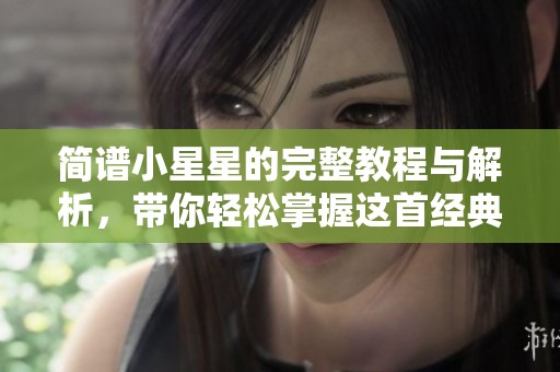 简谱小星星的完整教程与解析，带你轻松掌握这首经典旋律