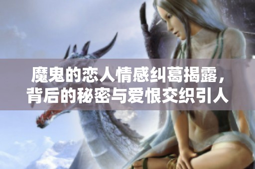 魔鬼的恋人情感纠葛揭露，背后的秘密与爱恨交织引人深思