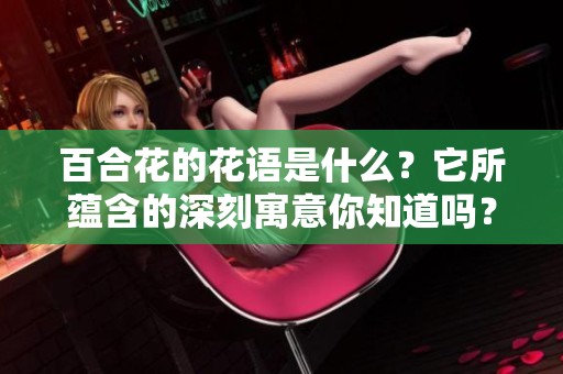 百合花的花语是什么？它所蕴含的深刻寓意你知道吗？