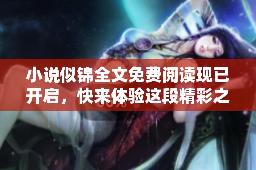 小说似锦全文免费阅读现已开启，快来体验这段精彩之旅吧