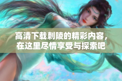 高清下载刺陵的精彩内容，在这里尽情享受与探索吧
