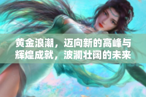 黄金浪潮，迈向新的高峰与辉煌成就，波澜壮阔的未来正待开启