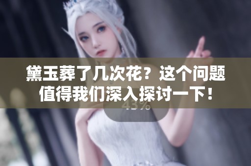 黛玉葬了几次花？这个问题值得我们深入探讨一下！