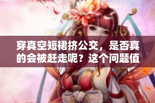 穿真空短裙挤公交，是否真的会被赶走呢？这个问题值得思考。
