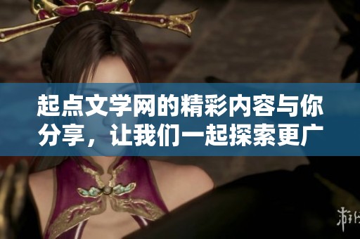 起点文学网的精彩内容与你分享，让我们一起探索更广阔的文学世界