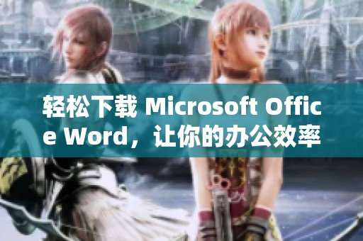 轻松下载 Microsoft Office Word，让你的办公效率更提升