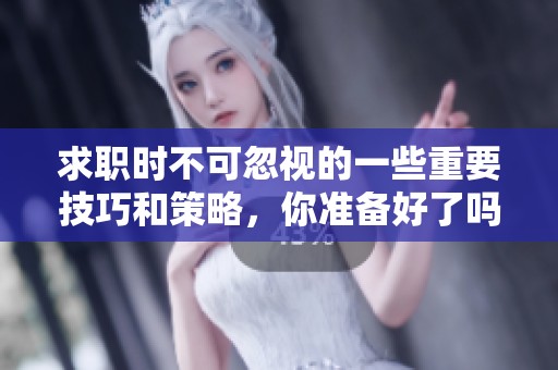 求职时不可忽视的一些重要技巧和策略，你准备好了吗