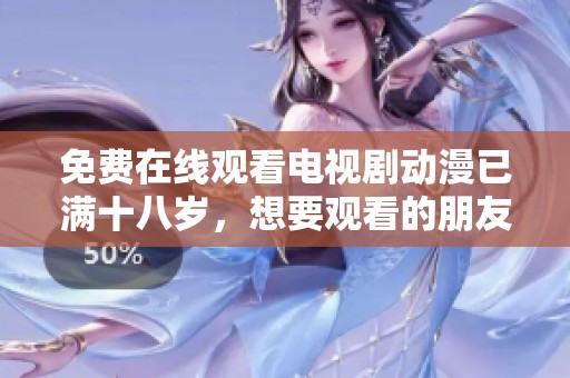 免费在线观看电视剧动漫已满十八岁，想要观看的朋友请点击这里获取更多信息