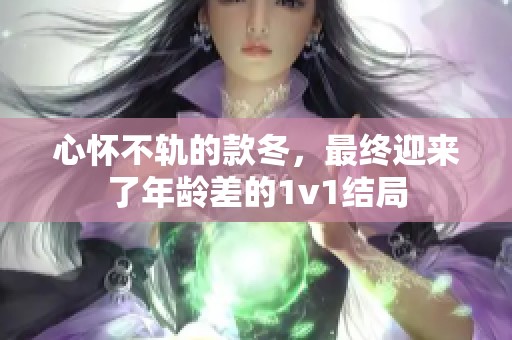心怀不轨的款冬，最终迎来了年龄差的1v1结局