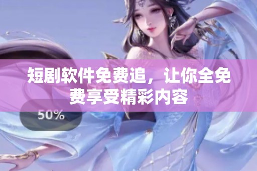 短剧软件免费追，让你全免费享受精彩内容