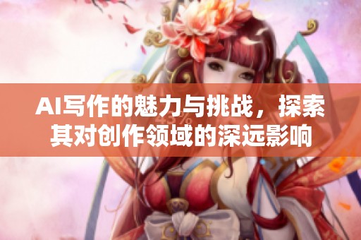 AI写作的魅力与挑战，探索其对创作领域的深远影响