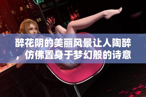 醉花阴的美丽风景让人陶醉，仿佛置身于梦幻般的诗意之中