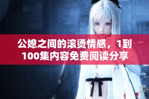 公媳之间的滚烫情感，1到100集内容免费阅读分享